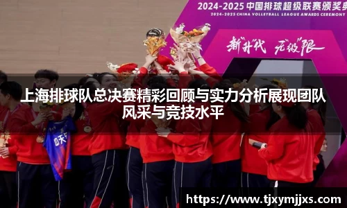 上海排球队总决赛精彩回顾与实力分析展现团队风采与竞技水平