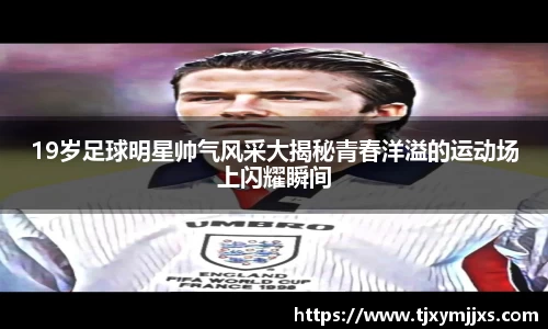 19岁足球明星帅气风采大揭秘青春洋溢的运动场上闪耀瞬间