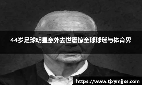44岁足球明星意外去世震惊全球球迷与体育界