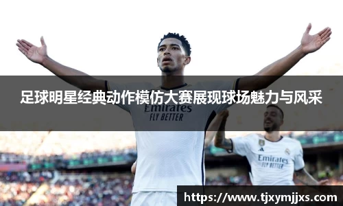 足球明星经典动作模仿大赛展现球场魅力与风采