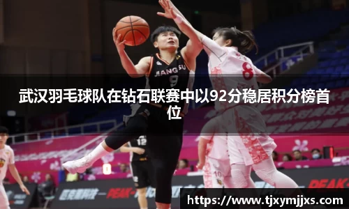 武汉羽毛球队在钻石联赛中以92分稳居积分榜首位